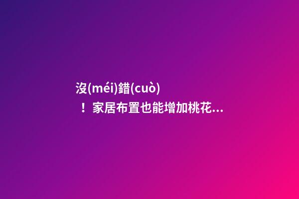 沒(méi)錯(cuò)！家居布置也能增加桃花運(yùn)！